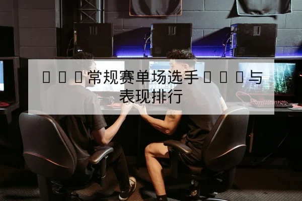 LPL常规赛单场选手KDA与表现排行