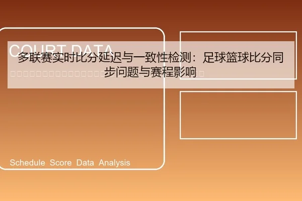 duo-lian-sai-shi-shi-bi-fen-yan-chi-yu-yi-zhi-xing-jian-ce-zu-qiu-lan-qiu-bi-fen-tong-bu-wen-ti-yu-sai-cheng-ying-xiang-2-411.jpg