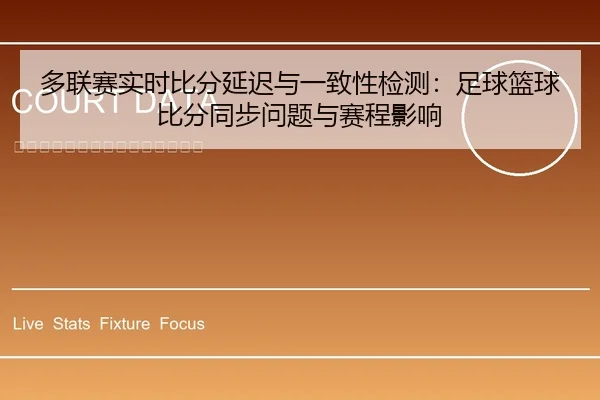 多联赛实时比分延迟与一致性检测：足球篮球比分同步问题与赛程影响